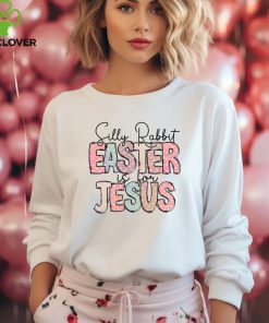 Silly Rabbit Easter Is For Jesus Happy Easter hoodie, sweater, longsleeve, shirt v-neck, t-shirt