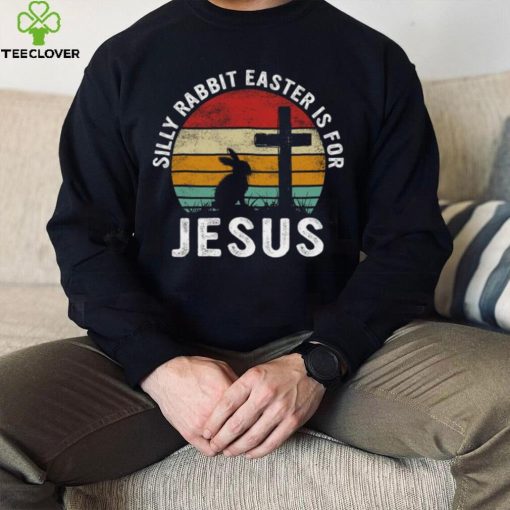 Silly Rabbit Easter Is For Jesus Religious Happy Easter Day T hoodie, sweater, longsleeve, shirt v-neck, t-shirt