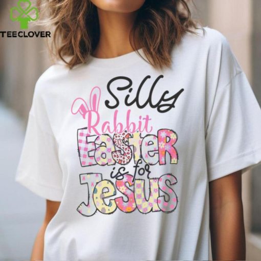 Silly Rabbit Easter Is For Jesus hoodie, sweater, longsleeve, shirt v-neck, t-shirt