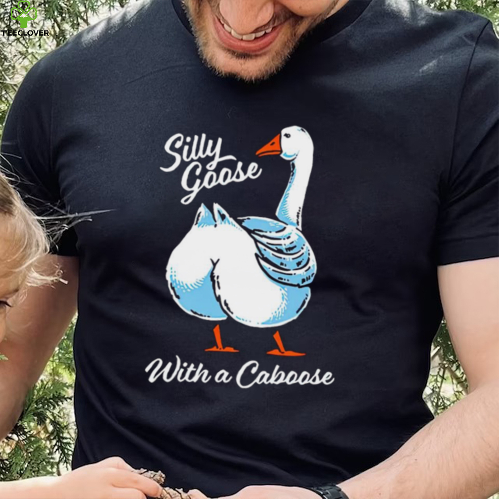 Silly goose with a caboose shirt Silly goose with a caboose shirt