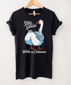 Silly goose with a caboose shirt 5 Silly goose with a caboose shirt
