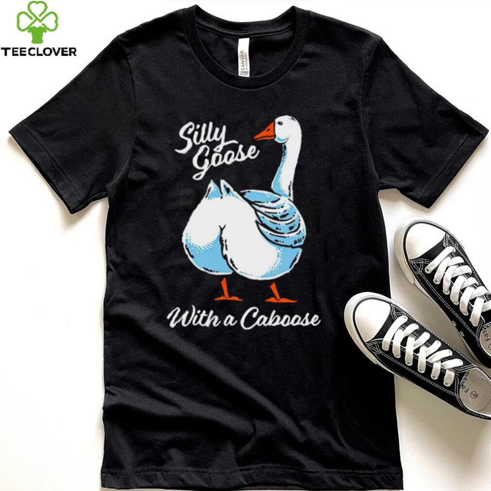 Silly goose with a caboose shirt Silly goose with a caboose shirt