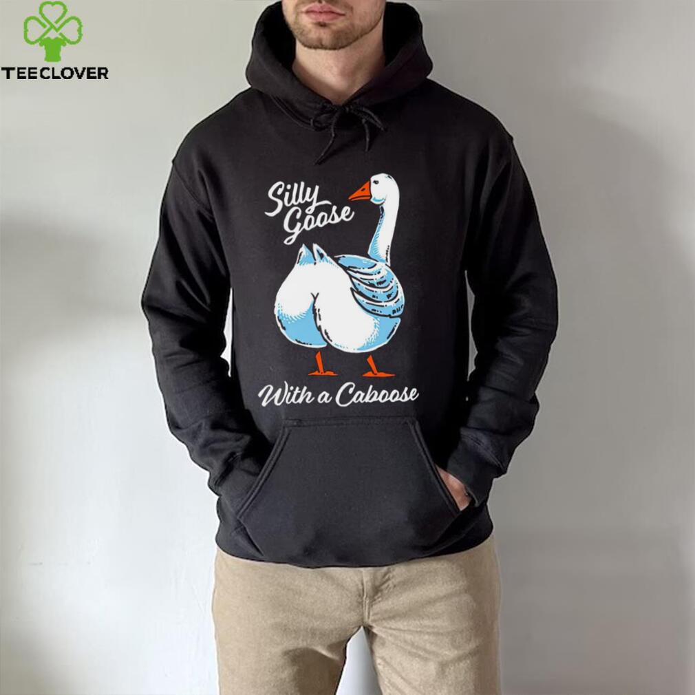 Silly goose with a caboose shirt Silly goose with a caboose shirt