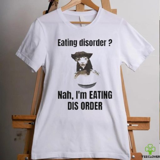 Sillyteestudio eating disorder Nah,I’m eating dis order hoodie, sweater, longsleeve, shirt v-neck, t-shirt