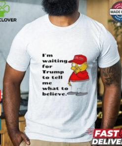 Simpson I'M Waiting For Trump To Tell Me What To Believe T Shirt