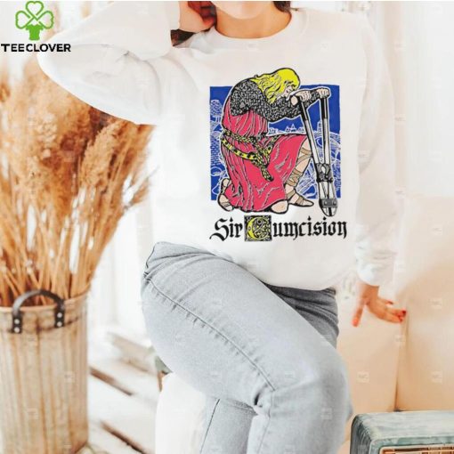 Sir cumcision hoodie, sweater, longsleeve, shirt v-neck, t-shirt