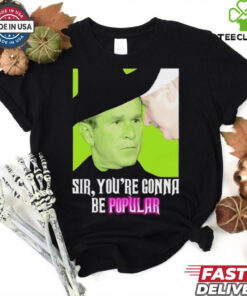 Sir you’re gonna be popular shirt
