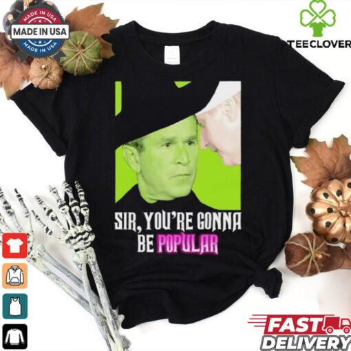 Sir you’re gonna be popular shirt