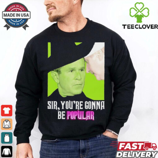 Sir you’re gonna be popular shirt