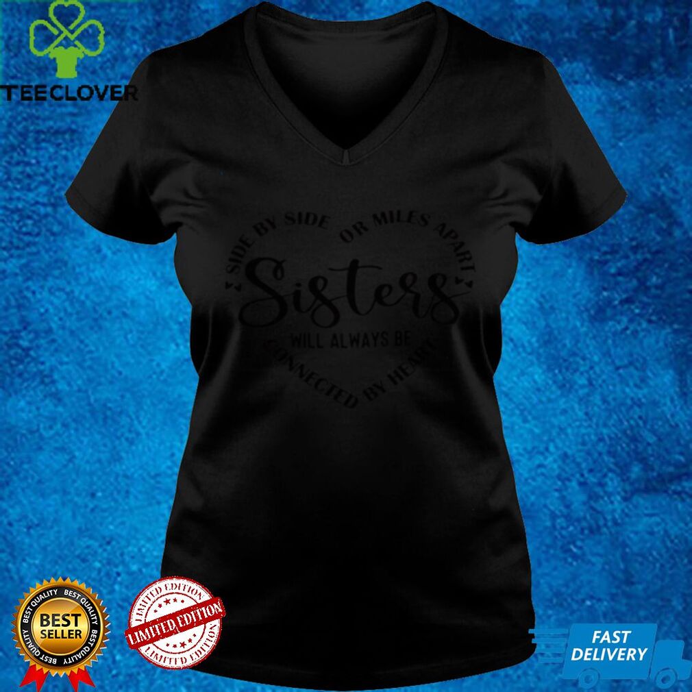 Sisters Side By Side Or Miles Apart Sisters Will Always Be Connected By Heart Shirt hoodie Sisters Side By Side Or Miles Apart Sisters Will Always Be Connected By Heart Shirt hoodie
