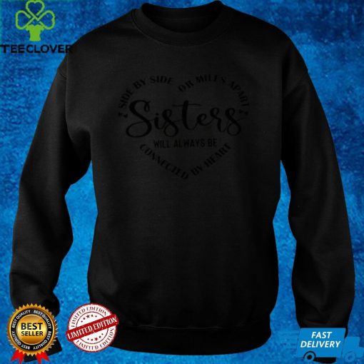 Sisters Side By Side Or Miles Apart Sisters Will Always Be Connected By Heart Shirt hoodie