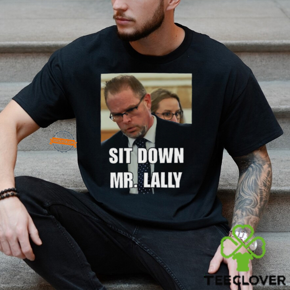Sit Down Mr. Lally T Shirt Sit Down Mr. Lally T Shirt