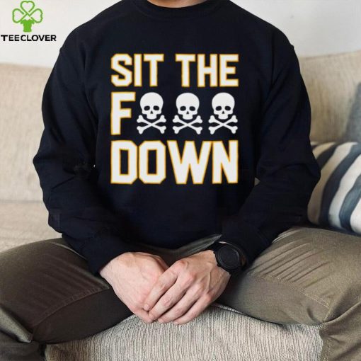 Sit the f down hoodie, sweater, longsleeve, shirt v-neck, t-shirt