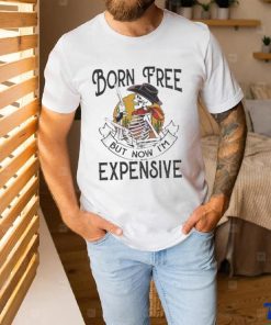 Skeleton Born Free But Now Im Expensive shirt
