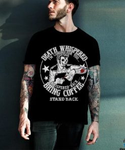 Skeleton Death Whispered I’m coming for you whispered back bring coffee shirt 3 Skeleton Death Whispered I’m coming for you whispered back bring coffee shirt