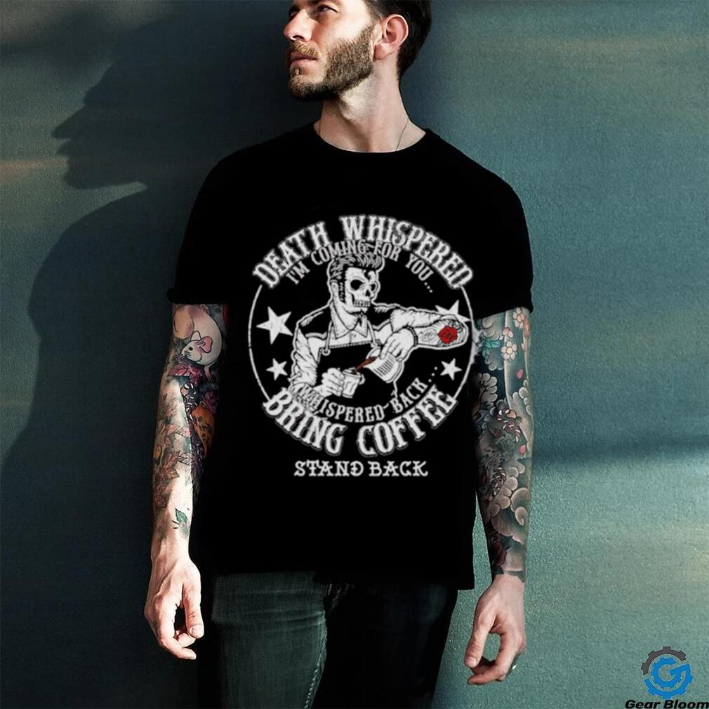 Skeleton Death Whispered I’m coming for you whispered back bring coffee shirt Skeleton Death Whispered I’m coming for you whispered back bring coffee shirt