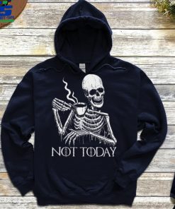 Skeleton Drinking Coffee Not Today Skull T hoodie, sweater, longsleeve, shirt v-neck, t-shirt