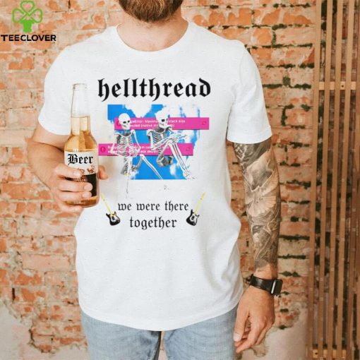 Skeleton Hellthread we were there together meme shirt
