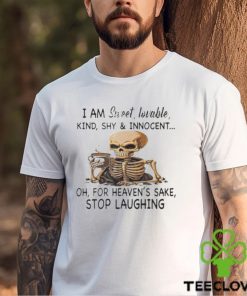 Skeleton I Am Sweet Lovable Kind Shy And Innocent Oh For Heaven’s Sake Stop Laughing Shirt