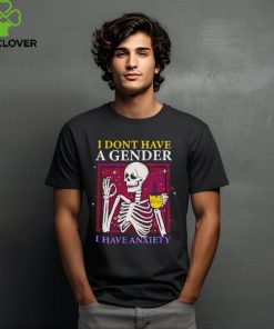 Skeleton I don’t have a gender I have anxiety shirt