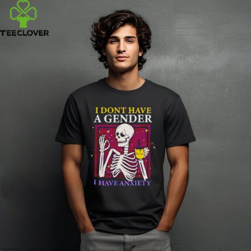 Skeleton I don’t have a gender I have anxiety shirt