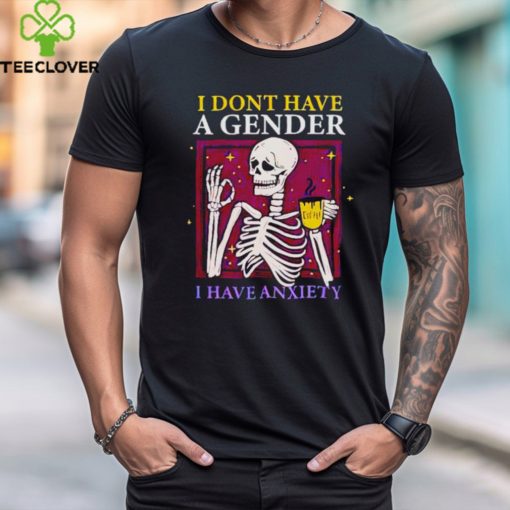 Skeleton I don’t have a gender I have anxiety shirt