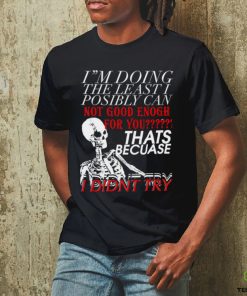Skeleton I’m doing the least I possibly can not good enough for you that’s because I didn’t try art shirt 1 Skeleton I’m doing the least I possibly can not good enough for you that’s because I didn’t try art shirt
