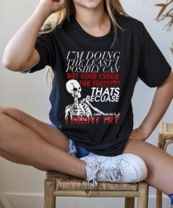 Skeleton I’m doing the least I possibly can not good enough for you that’s because I didn’t try art shirt 3 Skeleton I’m doing the least I possibly can not good enough for you that’s because I didn’t try art shirt