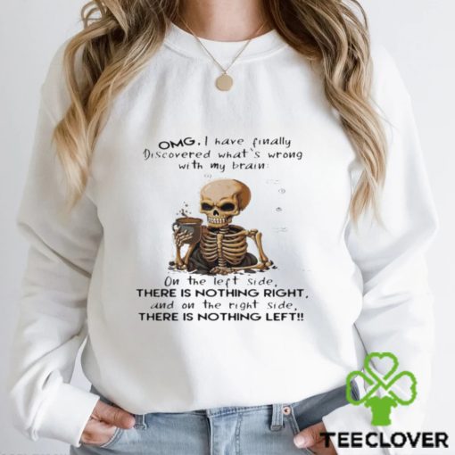 Skeleton Omg I Have Finally Discovered What’s Wrong With My Brain Shirt