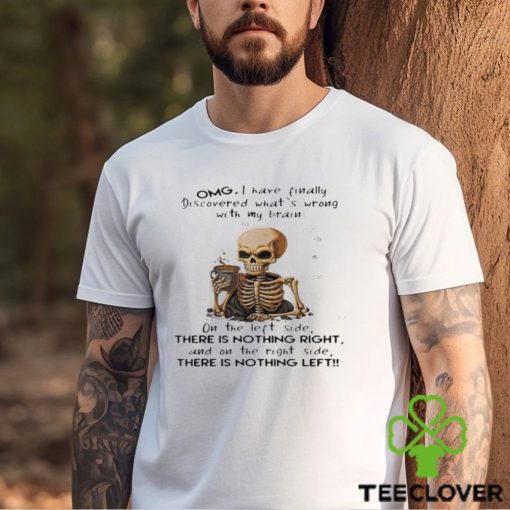 Skeleton Omg I Have Finally Discovered What’s Wrong With My Brain Shirt