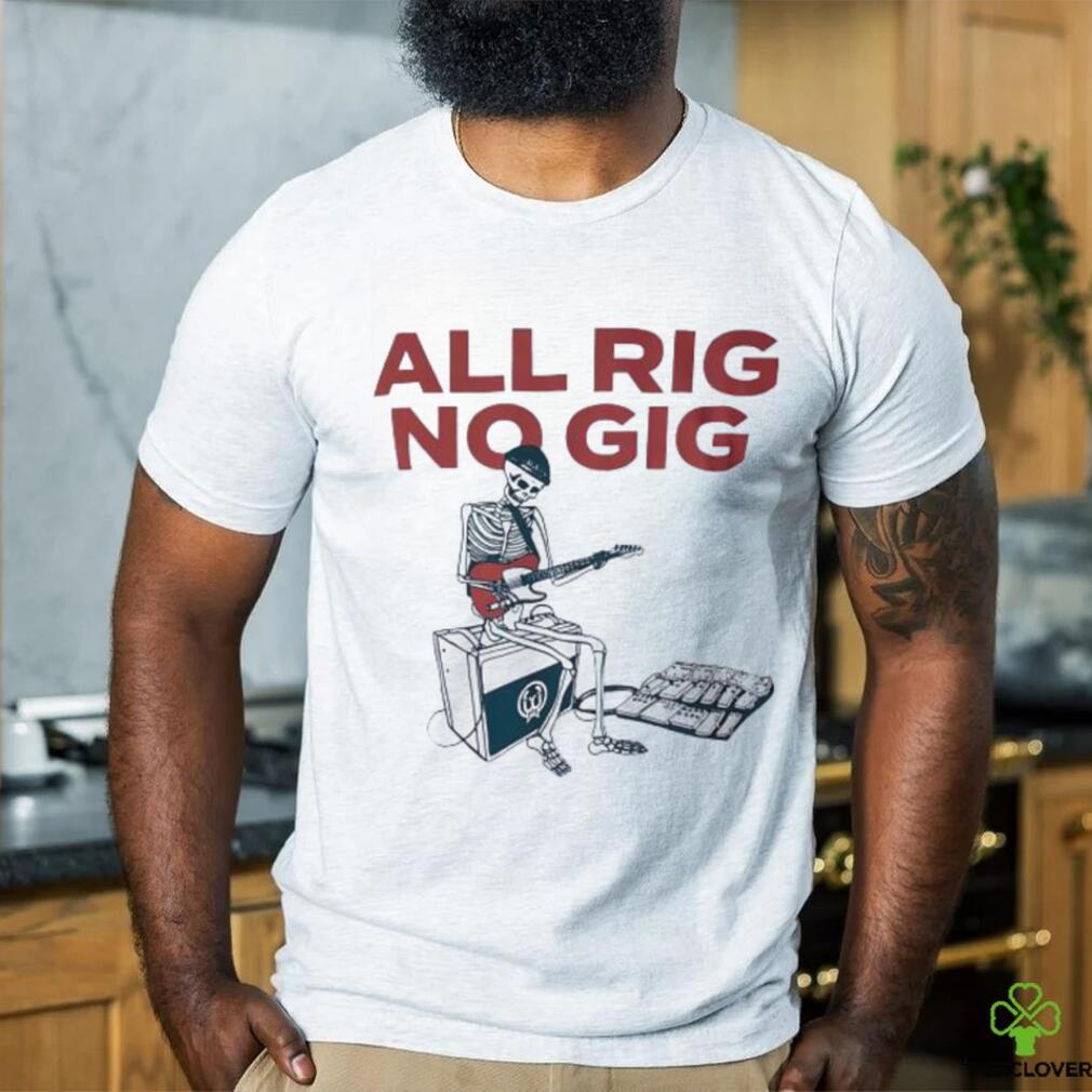 Skeleton all rig no gig shirt Skeleton all rig no gig shirt