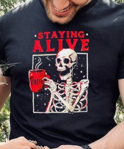 Skeleton coffee staying alive shirt 3 Skeleton coffee staying alive shirt