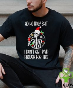 Skeleton ho ho holy shit I don’t get paid enough for this Christmas hoodie, sweater, longsleeve, shirt v-neck, t-shirt