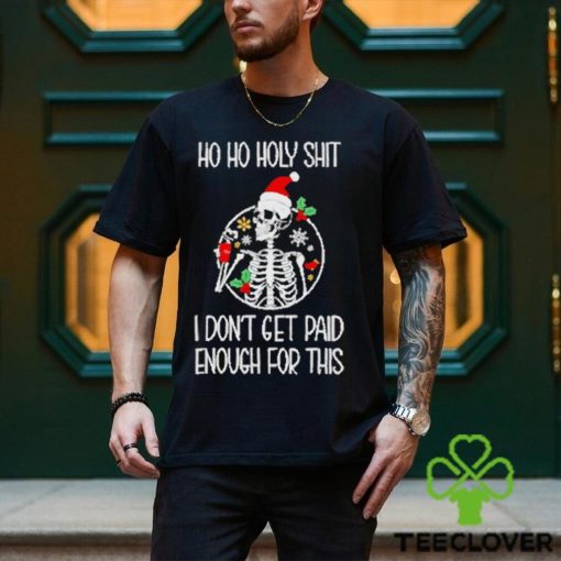 Skeleton ho ho holy shit I don’t get paid enough for this Christmas hoodie, sweater, longsleeve, shirt v-neck, t-shirt