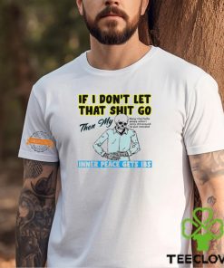 Skeleton if you dont let that shit go then my inner peace gets ibs shirt