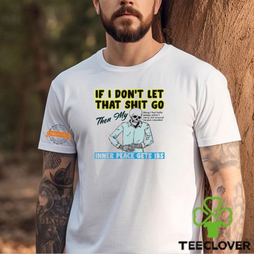 Skeleton if you dont let that shit go then my inner peace gets ibs hoodie, sweater, longsleeve, shirt v-neck, t-shirt