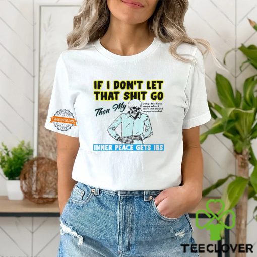 Skeleton if you dont let that shit go then my inner peace gets ibs hoodie, sweater, longsleeve, shirt v-neck, t-shirt