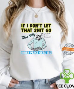 Skeleton if you dont let that shit go then my inner peace gets ibs hoodie, sweater, longsleeve, shirt v-neck, t-shirt