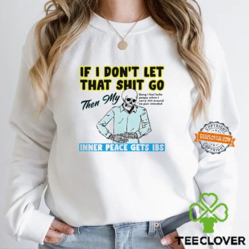 Skeleton if you dont let that shit go then my inner peace gets ibs hoodie, sweater, longsleeve, shirt v-neck, t-shirt