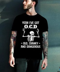 Skeleton i’ve got OCD old cranky and dangerous shirt