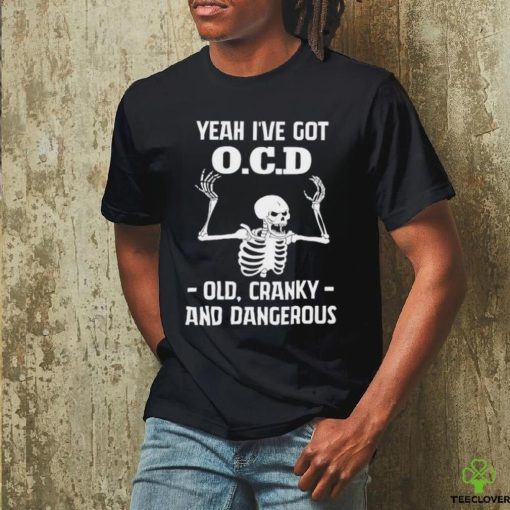 Skeleton i’ve got OCD old cranky and dangerous hoodie, sweater, longsleeve, shirt v-neck, t-shirt