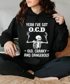 Skeleton i’ve got OCD old cranky and dangerous hoodie, sweater, longsleeve, shirt v-neck, t-shirt