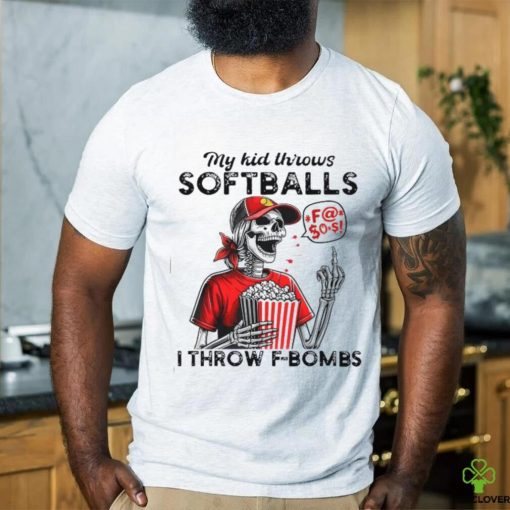 Skeleton my kid throws softballs I throw F bombs hoodie, sweater, longsleeve, shirt v-neck, t-shirt