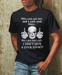 Skeleton with a fuck fuck here and a fuck fuck there here a fuck there a fuck i don’t give a fuck fuck shirt