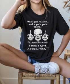 Skeleton with a fuck fuck here and a fuck fuck there here a fuck there a fuck i don’t give a fuck fuck shirt 2 Skeleton with a fuck fuck here and a fuck fuck there here a fuck there a fuck i don’t give a fuck fuck shirt