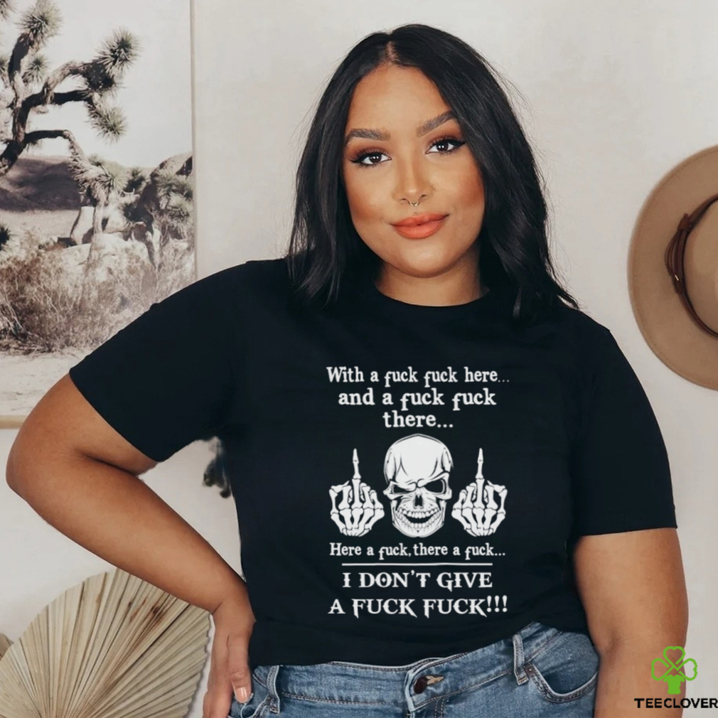 Skeleton with a fuck fuck here and a fuck fuck there here a fuck there a fuck i don’t give a fuck fuck shirt Skeleton with a fuck fuck here and a fuck fuck there here a fuck there a fuck i don’t give a fuck fuck shirt