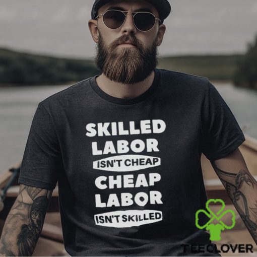 Skilled Labour Isn’t Cheap Cheap Labour Isn’t Killed text design T shirt