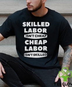 Skilled Labour Isn’t Cheap Cheap Labour Isn’t Killed text design T shirt