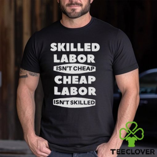 Skilled Labour Isn’t Cheap Cheap Labour Isn’t Killed text design T shirt