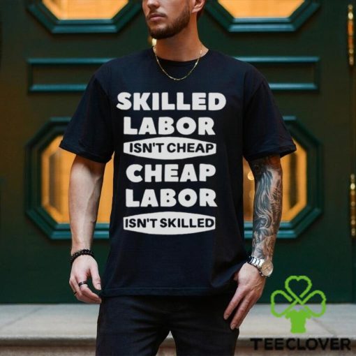 Skilled Labour Isn’t Cheap Cheap Labour Isn’t Killed text design T shirt